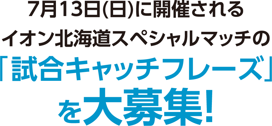 7月13日（日）に開催されるイオン北海道スペシャルマッチの「試合キャッチフレーズ」を大募集！