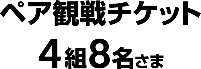 ペア観戦チケット 4組8名さま