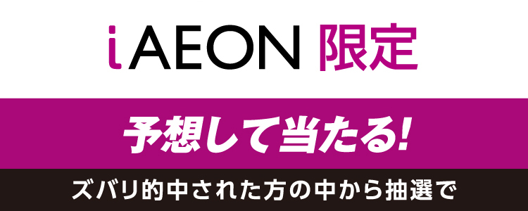 iAEON限定　予想して当たる！ズバリ的中された方の中から抽選で