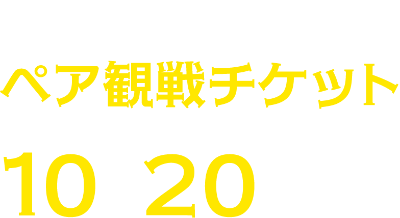 2025年9月23日（火・祝）ペア観戦チケット10組20名さま