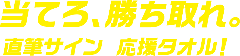 当てろ、勝ち取れ。 直筆サインの応援タオル！