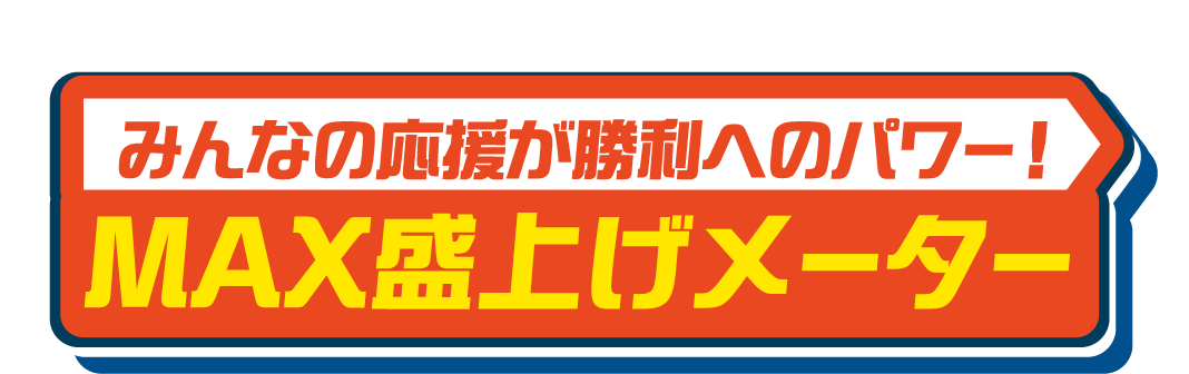 みんなの応援が勝利へのパワー！ MAX盛上げメーター