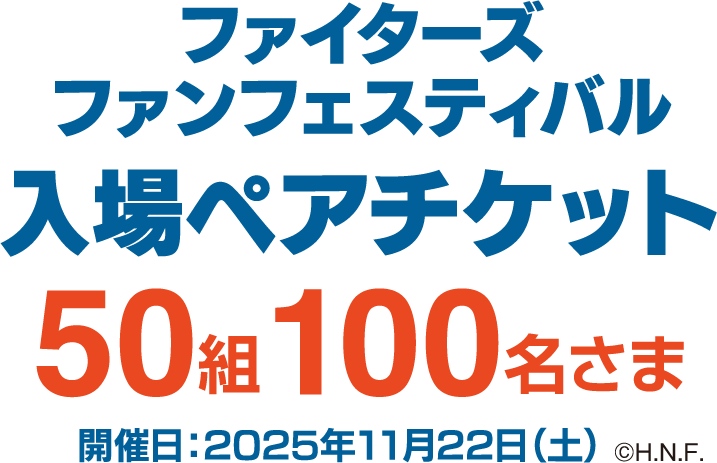 ファイターズ ファンフェスティバル 入場ペアチケット 50組100名さま 開催日：2025年11月22日（土）