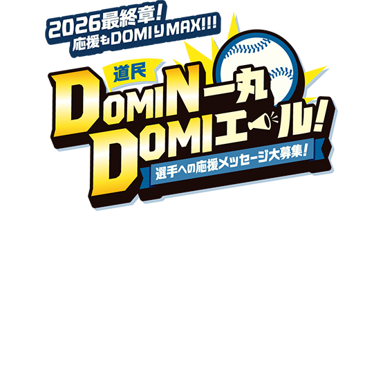 2026最終章！応援もDOMIりMAX！ DOMIN一丸DOMIエール！ 選手への応援メッセージ大募集！