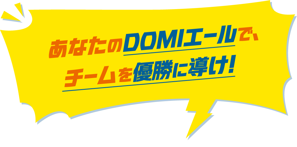 あなたのDOMIエールで、チームを優勝に導け！