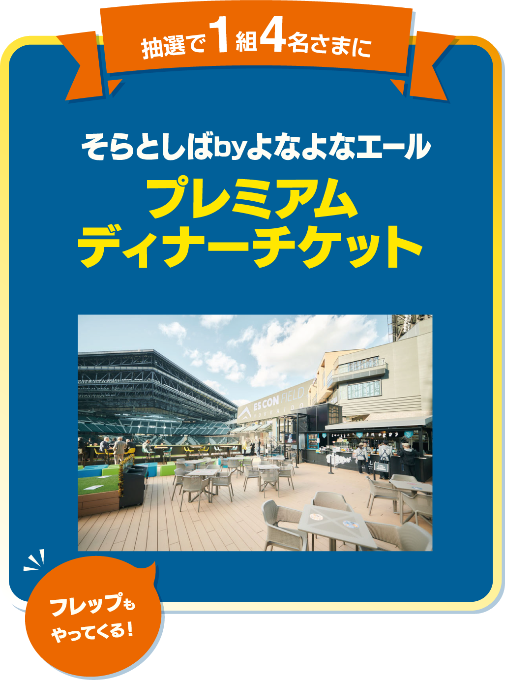 抽選で1組4名さまに そらとしばbyよなよなエール プレミアムチケット チケット対象期間：00月00日（0） フレップもやってくる！