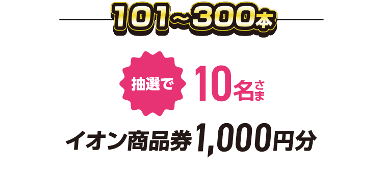 101〜300本 抽選で10名さま イオン商品券1,000円分
