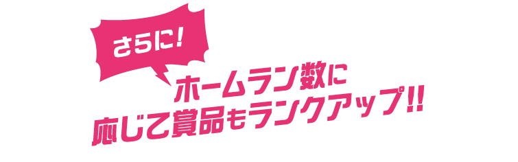 さらに！ホームラン数に応じて賞品もランクアップ！
