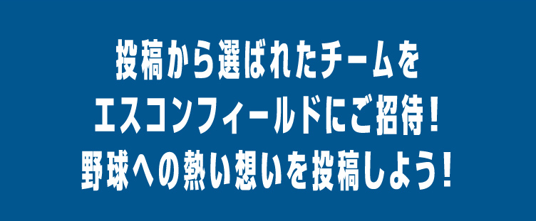 投稿から選ばれたチームをエスコンフィールドにご招待！野球への熱い想いを投稿しよう！