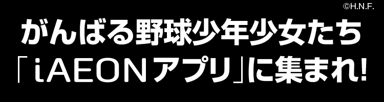 がんばる野球少年少女たち「iAEONアプリ」に集まれ！